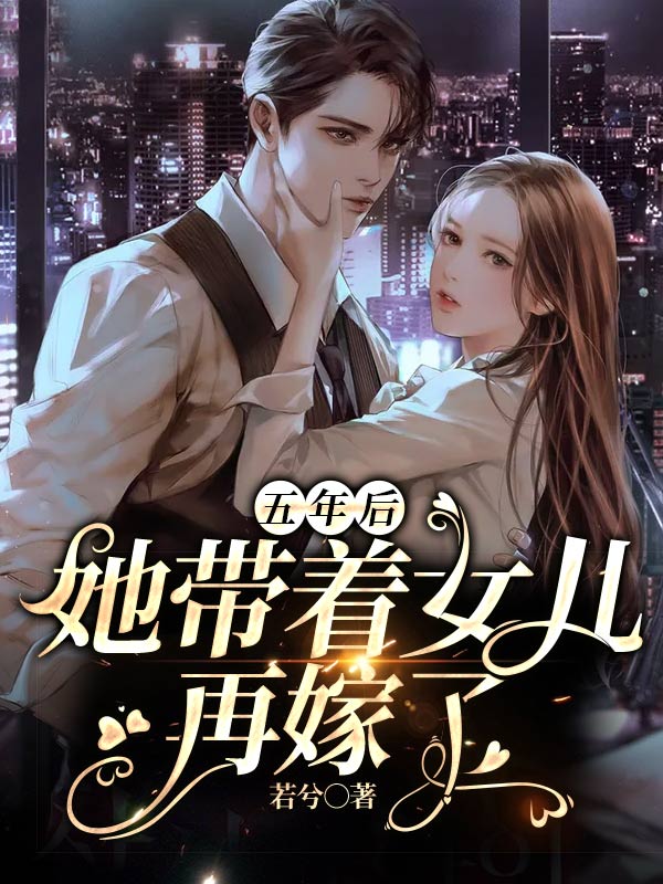 《五年后，她带着女儿再嫁了》&完整&（全文在线免费阅读）